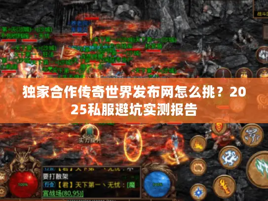 独家合作传奇世界发布网怎么挑?2025私服避坑实测报告 独家合作传奇世界发布网怎么挑?2025私服避坑实测报告