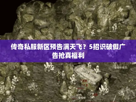 传奇私服新区预告满天飞？5招识破假广告抢真福利