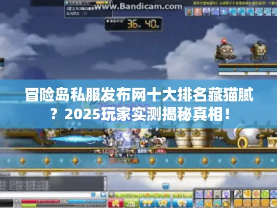 冒险岛私服发布网十大排名藏猫腻?2025玩家实测揭秘真相! 冒险岛私服发布网十大排名藏猫腻?2025玩家实测揭秘真相!