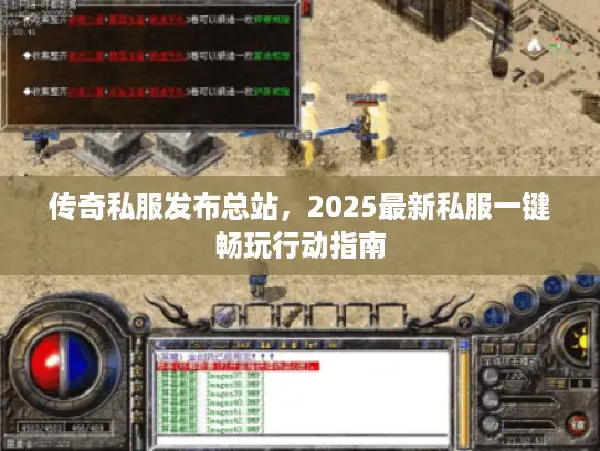 传奇私服发布总站，2025最新私服一键畅玩行动指南