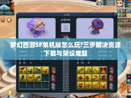 梦幻西游SF单机版怎么玩?三步解决资源下载与架设难题