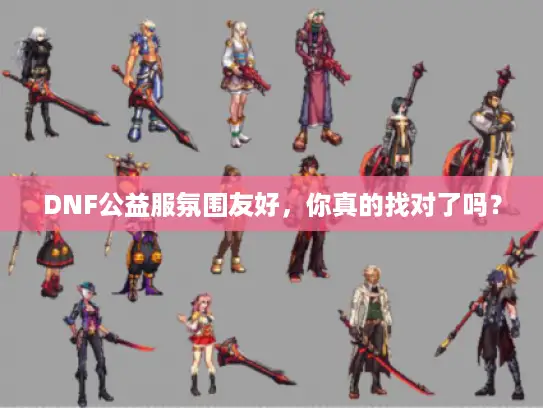 DNF公益服氛围友好，你真的找对了吗？