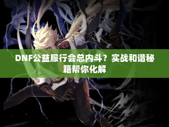 DNF公益服行会总内斗？实战和谐秘籍帮你化解