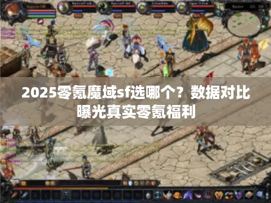 2025零氪魔域sf选哪个?数据对比曝光真实零氪福利 2025零氪魔域sf选哪个?数据对比曝光真实零氪福利