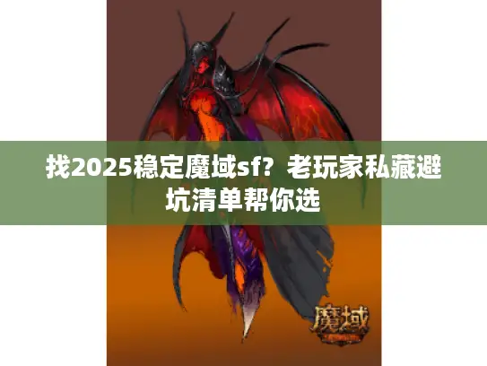 找2025稳定魔域sf?老玩家私藏避坑清单帮你选 找2025稳定魔域sf?老玩家私藏避坑清单帮你选