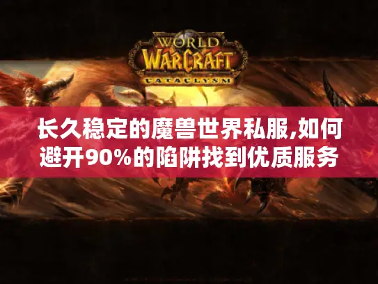 长久稳定的魔兽世界私服,如何避开90%的陷阱找到优质服务器? 长久稳定的魔兽世界私服,如何避开90%的陷阱找到优质服务器?