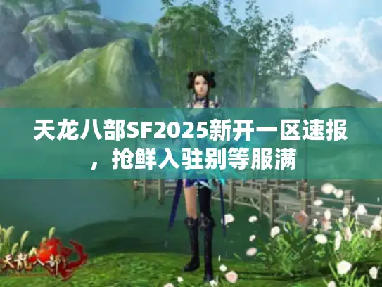 天龙八部SF2025新开一区速报，抢鲜入驻别等服满
