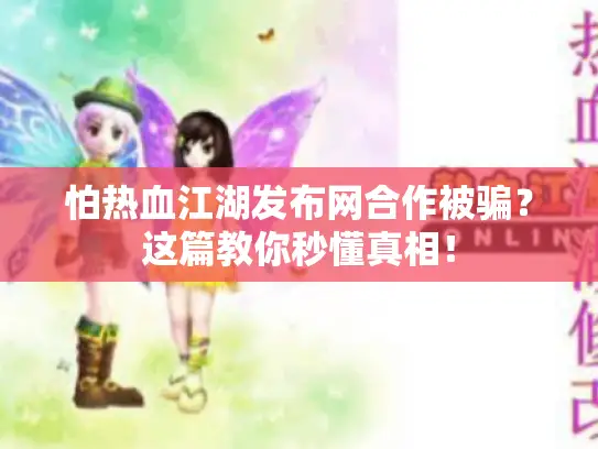 怕热血江湖发布网合作被骗？这篇教你秒懂真相！