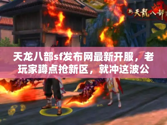 天龙八部sf发布网最新开服，老玩家蹲点抢新区，就冲这波公平起点