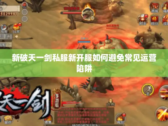 新破天一剑私服新开服如何避免常见运营陷阱 新破天一剑私服新开服如何避免常见运营陷阱