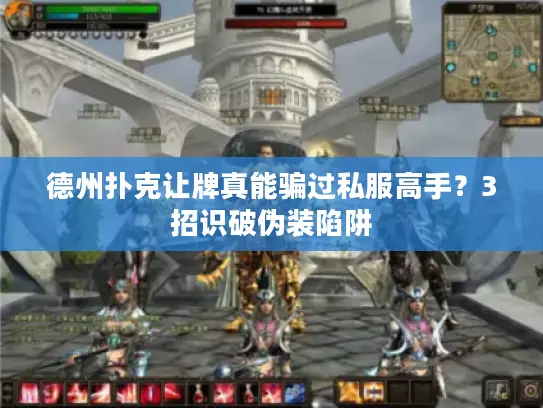 德州扑克让牌真能骗过私服高手？3招识破伪装陷阱