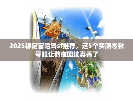 2025稳定冒险岛sf推荐,这5个实测零封号服让熬夜回坑真香了 2025稳定冒险岛sf推荐,这5个实测零封号服让熬夜回坑真香了