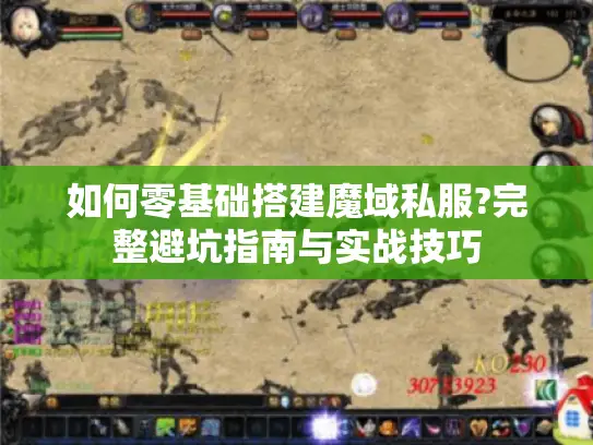如何零基础搭建魔域私服?完整避坑指南与实战技巧 如何零基础搭建魔域私服?完整避坑指南与实战技巧