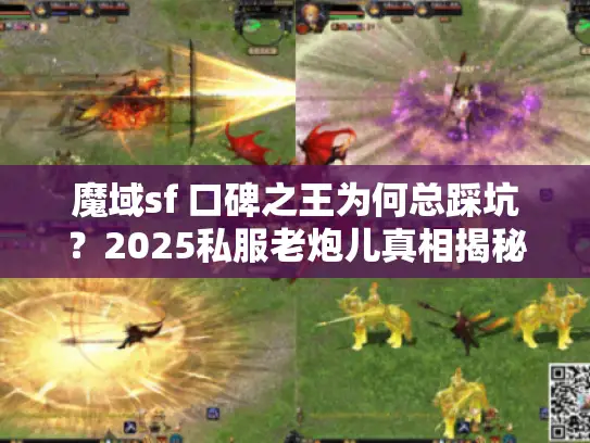 魔域sf 口碑之王为何总踩坑?2025私服老炮儿真相揭秘 魔域sf 口碑之王为何总踩坑?2025私服老炮儿真相揭秘