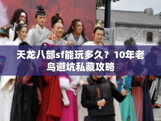 天龙八部sf能玩多久？10年老鸟避坑私藏攻略