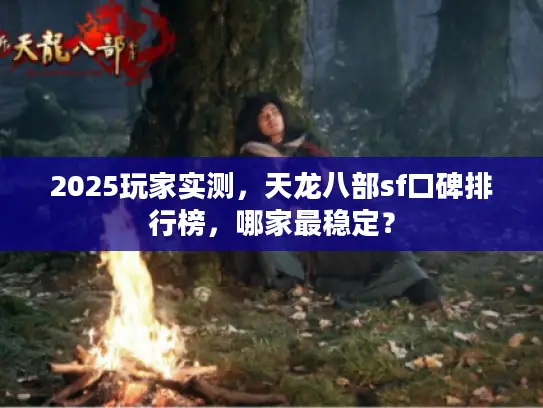 2025玩家实测，天龙八部sf口碑排行榜，哪家最稳定？