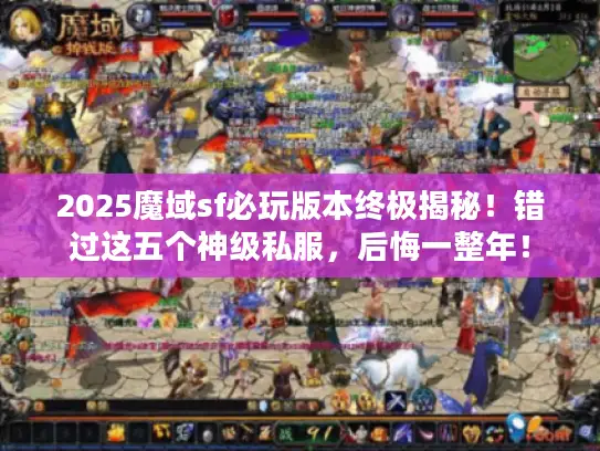 2025魔域sf必玩版本终极揭秘!错过这五个神级私服,后悔一整年! 2025魔域sf必玩版本终极揭秘!错过这五个神级私服,后悔一整年!