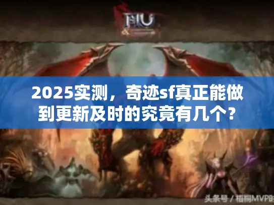 2025实测，奇迹sf真正能做到更新及时的究竟有几个？