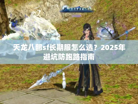 天龙八部sf长期服怎么选？2025年避坑防跑路指南