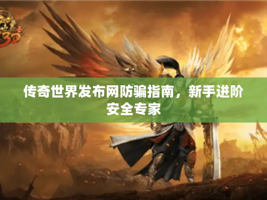 传奇世界发布网防骗指南，新手进阶安全专家