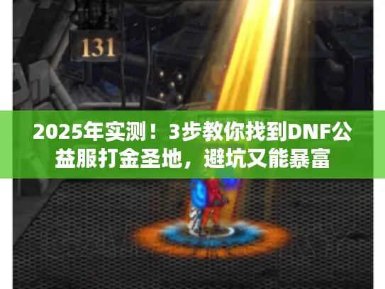 2025年实测！3步教你找到DNF公益服打金圣地，避坑又能暴富