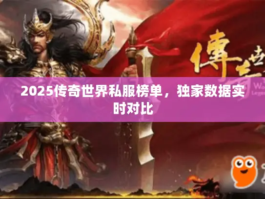2025传奇世界私服榜单,独家数据实时对比 2025传奇世界私服榜单,独家数据实时对比