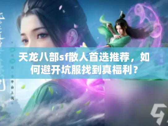 天龙八部sf散人首选推荐，如何避开坑服找到真福利？