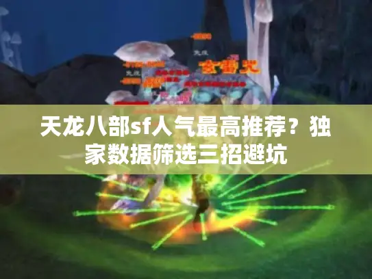 天龙八部sf人气最高推荐?独家数据筛选三招避坑 天龙八部sf人气最高推荐?独家数据筛选三招避坑