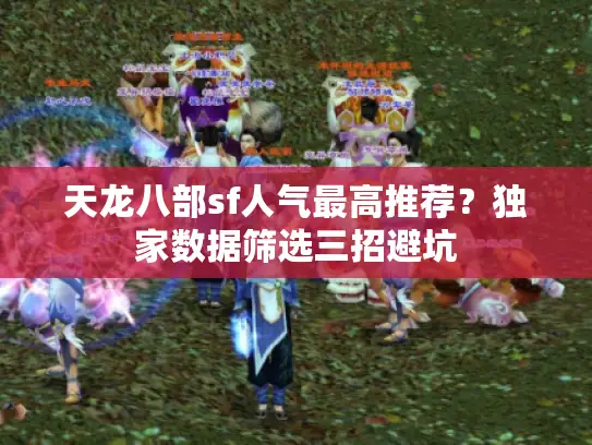 天龙八部sf人气最高推荐?独家数据筛选三招避坑 天龙八部sf人气最高推荐?独家数据筛选三招避坑