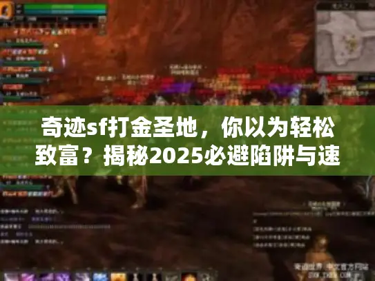 奇迹sf打金圣地,你以为轻松致富?揭秘2025必避陷阱与速成法 奇迹sf打金圣地,你以为轻松致富?揭秘2025必避陷阱与速成法