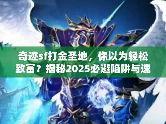 奇迹sf打金圣地,你以为轻松致富?揭秘2025必避陷阱与速成法 奇迹sf打金圣地,你以为轻松致富?揭秘2025必避陷阱与速成法