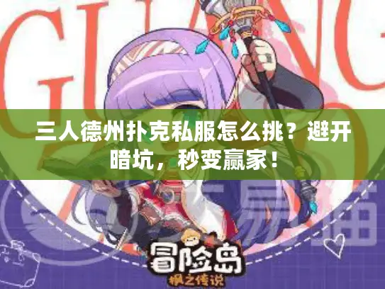 三人德州扑克私服怎么挑？避开暗坑，秒变赢家！