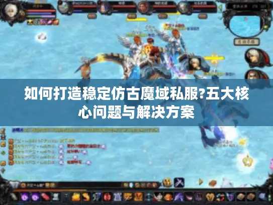 如何打造稳定仿古魔域私服?五大核心问题与解决方案