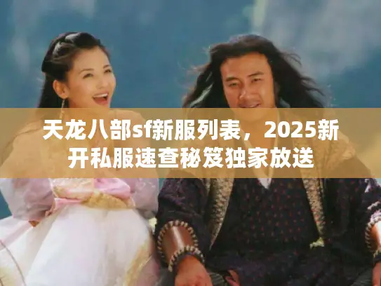 天龙八部sf新服列表，2025新开私服速查秘笈独家放送