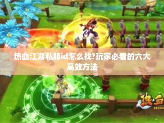 热血江湖私服id怎么找?玩家必看的六大高效方法
