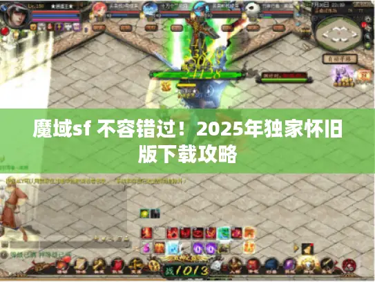 魔域sf 不容错过！2025年独家怀旧版下载攻略