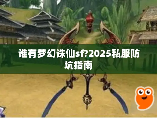谁有梦幻诛仙sf?2025私服防坑指南