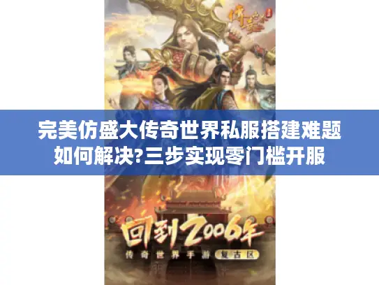 完美仿盛大传奇世界私服搭建难题如何解决?三步实现零门槛开服