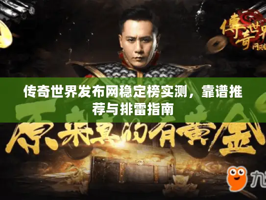 传奇世界发布网稳定榜实测，靠谱推荐与排雷指南