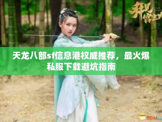 天龙八部sf信息港权威推荐,最火爆私服下载避坑指南 天龙八部sf信息港权威推荐,最火爆私服下载避坑指南