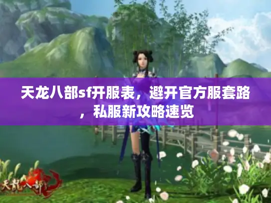 天龙八部sf开服表,避开官方服套路,私服新攻略速览 天龙八部sf开服表,避开官方服套路,私服新攻略速览