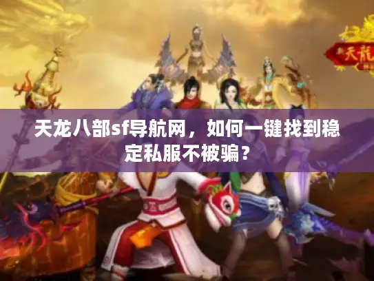 天龙八部sf导航网,如何一键找到稳定私服不被骗? 天龙八部sf导航网,如何一键找到稳定私服不被骗?