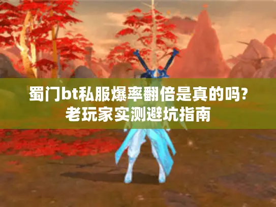 蜀门bt私服爆率翻倍是真的吗?老玩家实测避坑指南