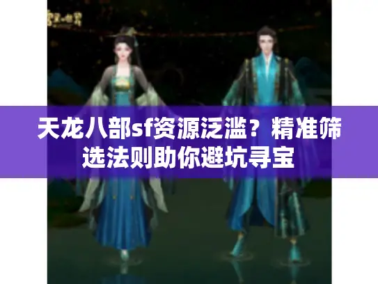 天龙八部sf资源泛滥？精准筛选法则助你避坑寻宝