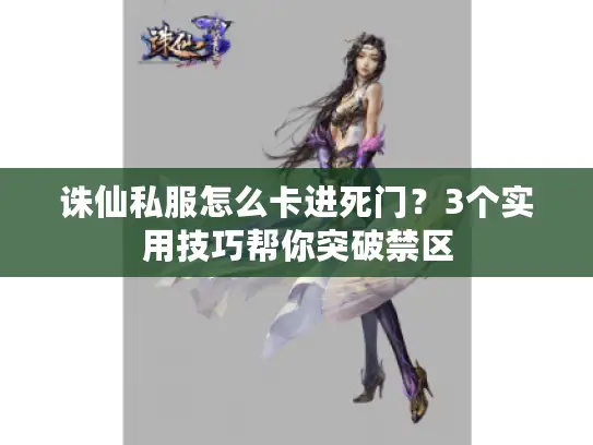 诛仙私服怎么卡进死门？3个实用技巧帮你突破禁区