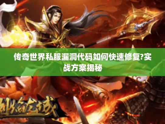 传奇世界私服漏洞代码如何快速修复?实战方案揭秘