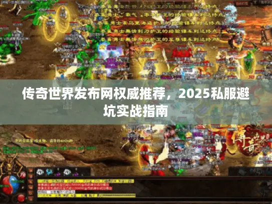 传奇世界发布网权威推荐,2025私服避坑实战指南 传奇世界发布网权威推荐,2025私服避坑实战指南