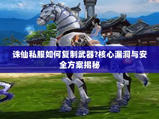 诛仙私服如何复制武器?核心漏洞与安全方案揭秘