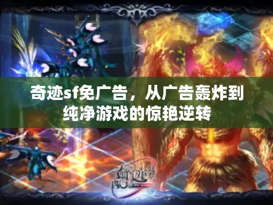 奇迹sf免广告，从广告轰炸到纯净游戏的惊艳逆转