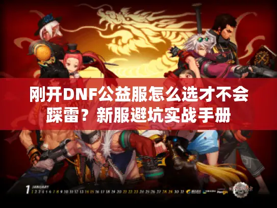 刚开DNF公益服怎么选才不会踩雷？新服避坑实战手册